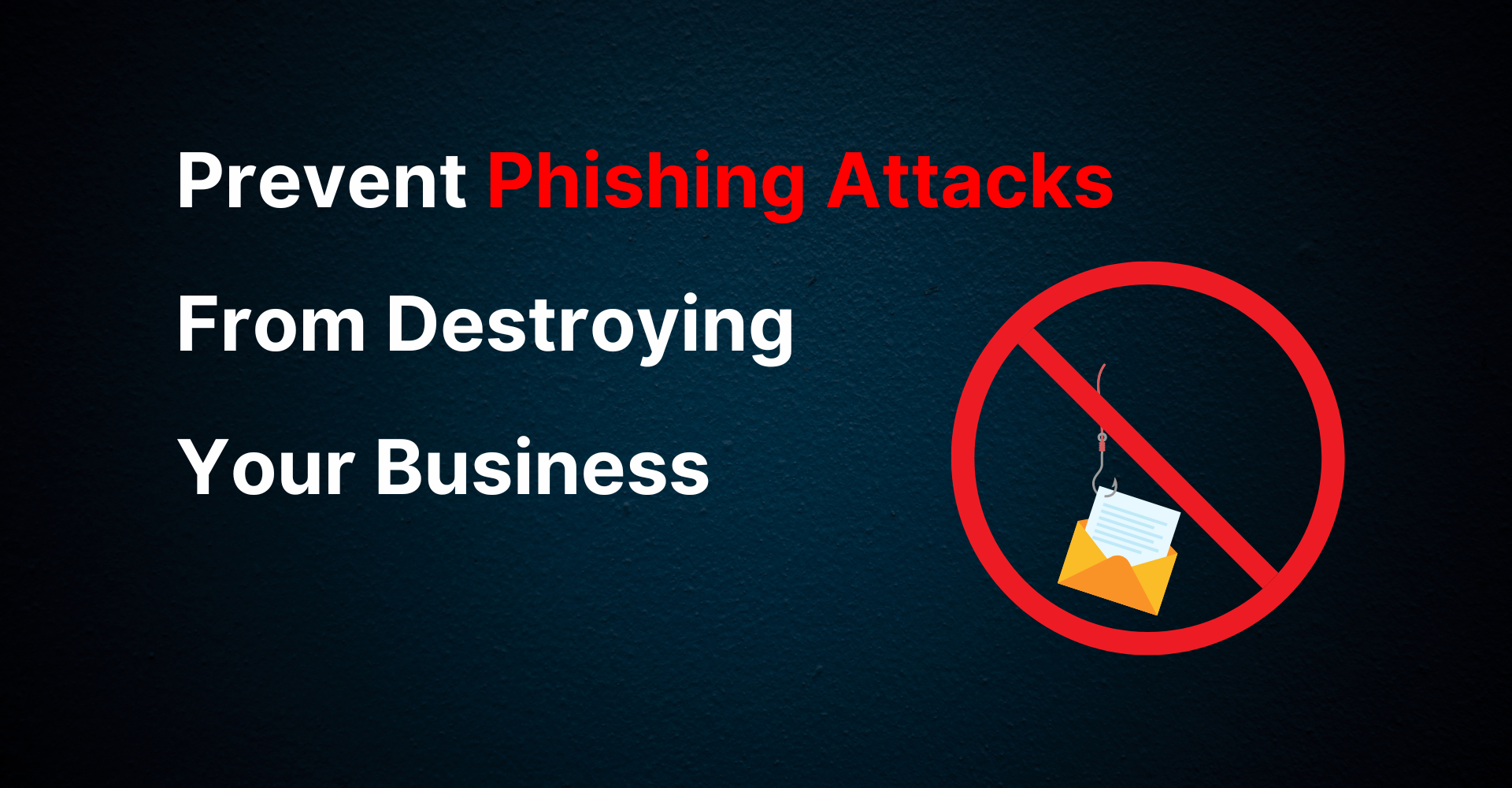 How to prevent phishing attacks from destroying your business